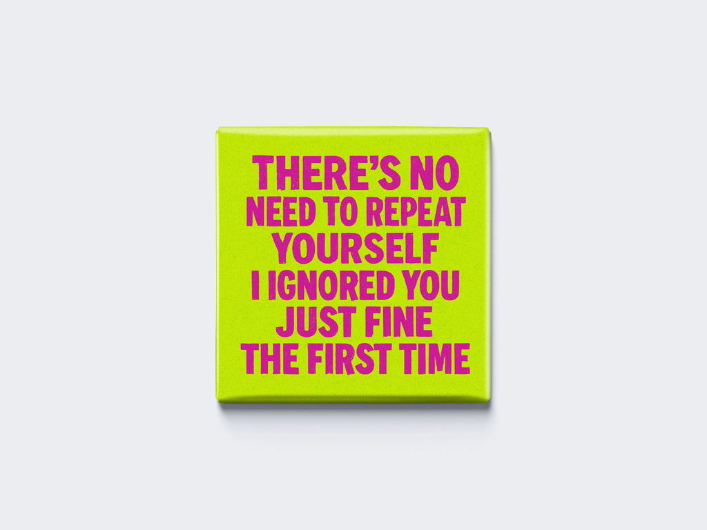 THERE’S NO NEED TO REPEAT YOURSELF I IGNORED YOU JUST FINE THE FIRST TIME
