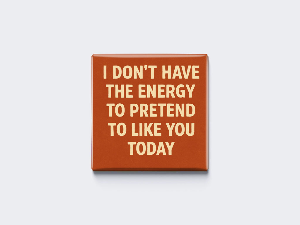 I DON’T HAVE THE ENERGY TO PRETEND TO LIKE YOU TODAY