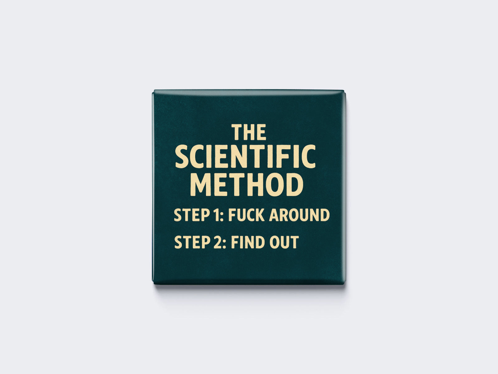THE SCIENTIFIC METHOD — STEP 1: FUCK AROUND — STEP 2: FIND OUT