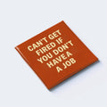 CAN’T GET FIRED IF YOU DON’T HAVE A JOB