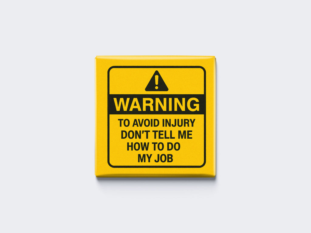 WARNING: TO AVOID INJURY DON’T TELL ME HOW TO DO MY JOB