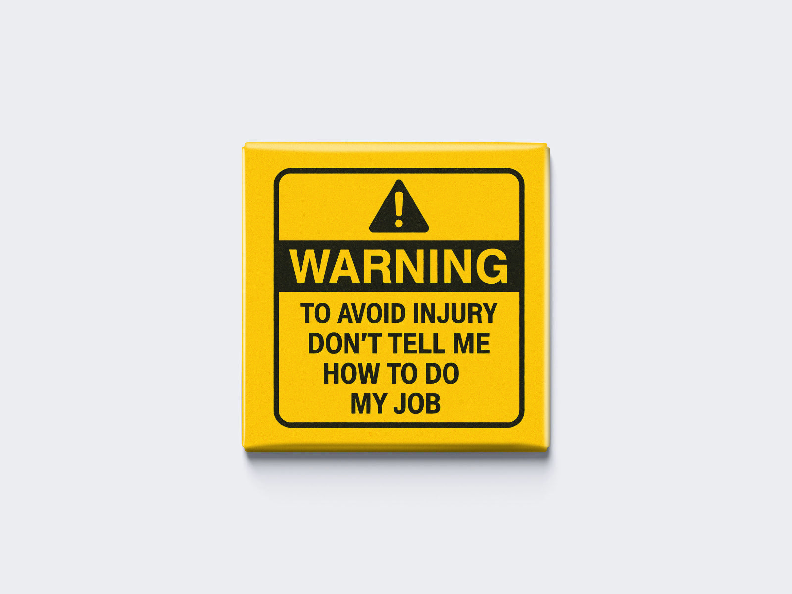 WARNING: TO AVOID INJURY DON’T TELL ME HOW TO DO MY JOB