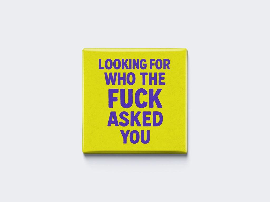 LOOKING FOR WHO THE FUCK ASKED YOU