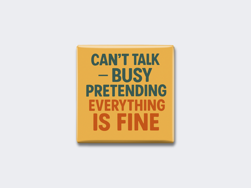 CAN’T TALK — BUSY PRETENDING EVERYTHING IS FINE