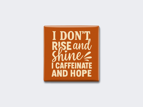 I DON’T RISE AND SHINE — I CAFFEINATE AND HOPE