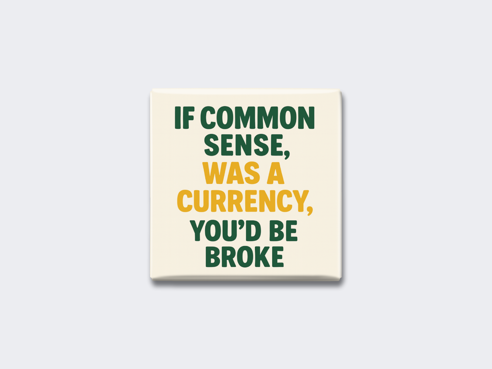 IF COMMON SENSE WAS A CURRENCY, YOU’D BE BROKE