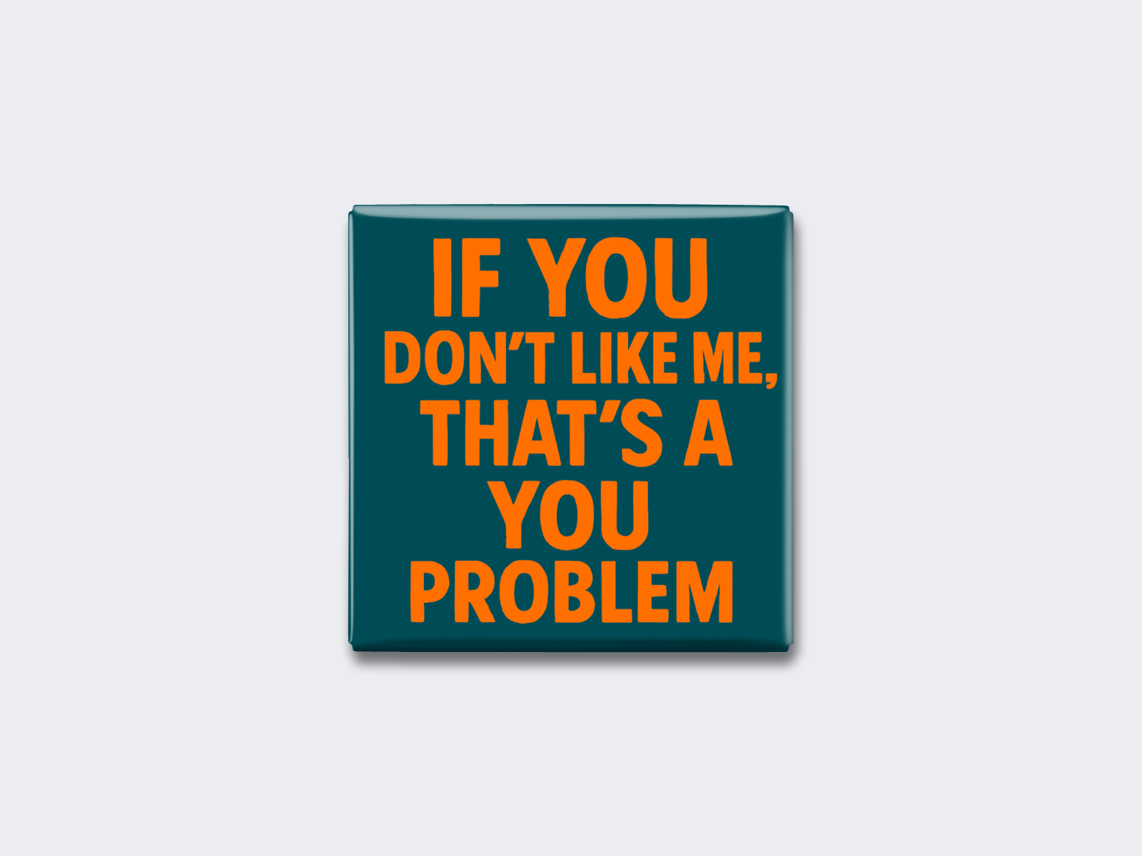 IF YOU DON’T LIKE ME, THAT’S A YOU PROBLEM