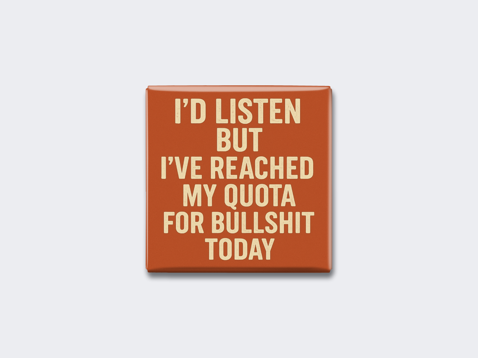 I’D LISTEN BUT I’VE REACHED MY QUOTA FOR BULLSHIT TODAY