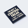 I’M NOT A CONTROL FREAK — BUT YOU’RE DOING IT WRONG