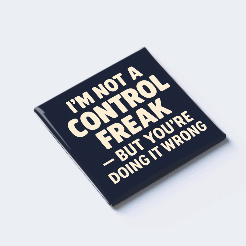 I’M NOT A CONTROL FREAK — BUT YOU’RE DOING IT WRONG
