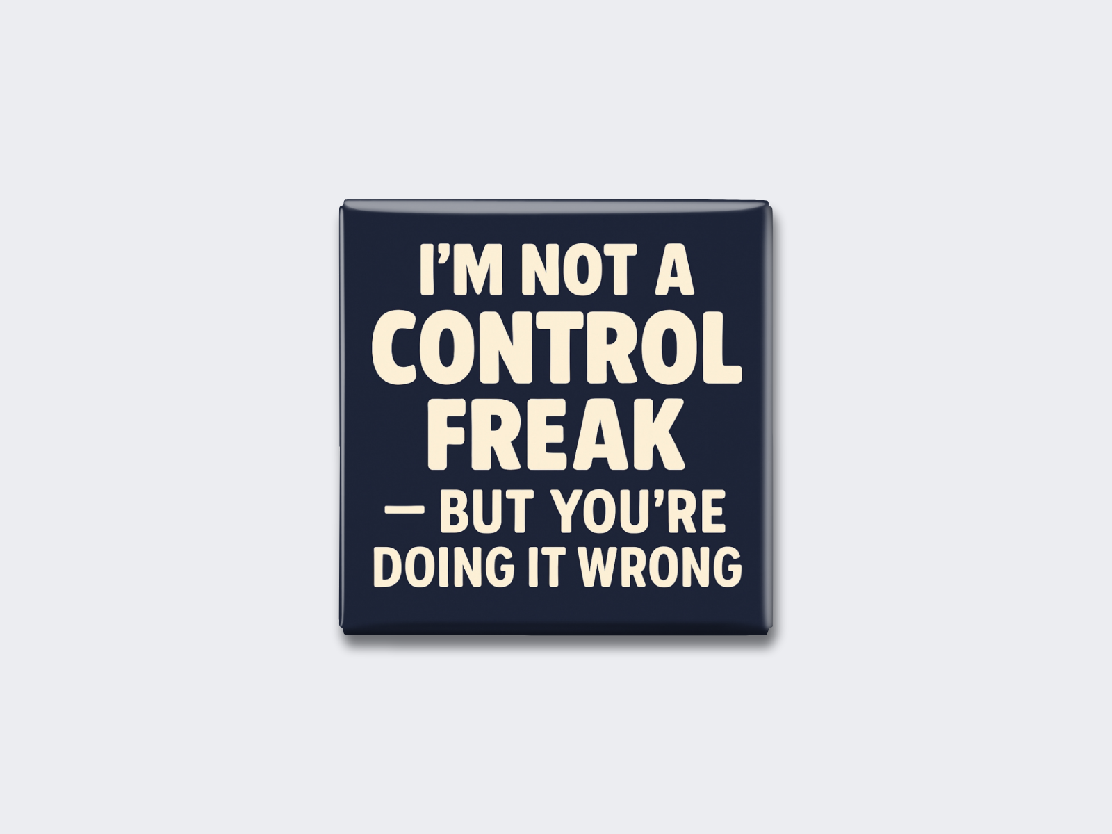 I’M NOT A CONTROL FREAK — BUT YOU’RE DOING IT WRONG