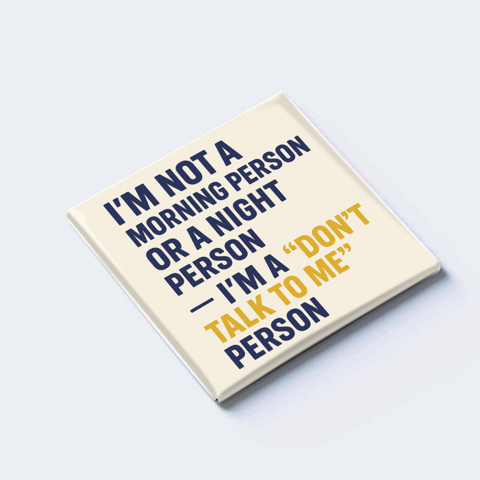 I’M NOT A MORNING PERSON OR A NIGHT PERSON — I’M A “DON’T TALK TO ME” PERSON