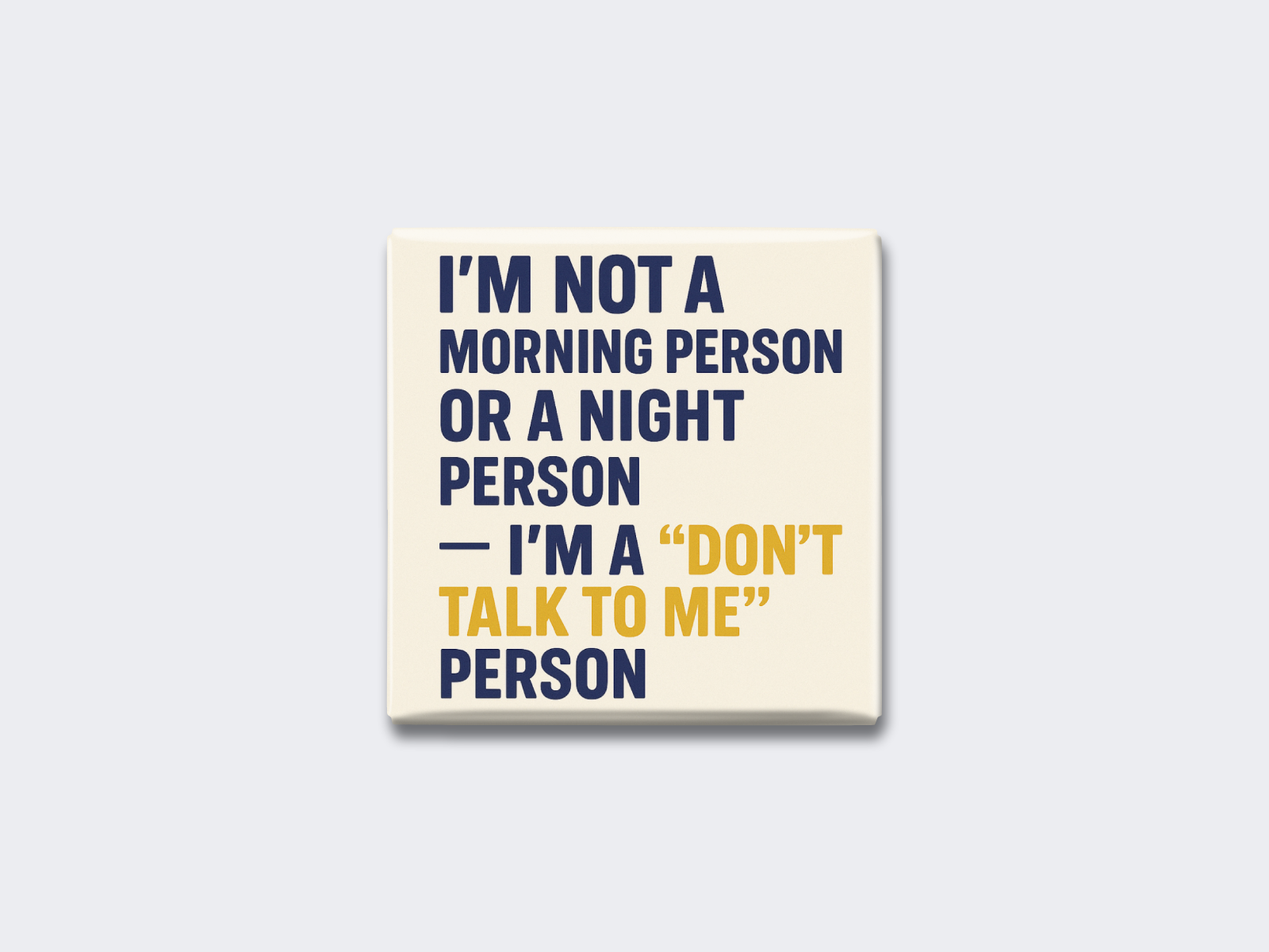I’M NOT A MORNING PERSON OR A NIGHT PERSON — I’M A “DON’T TALK TO ME” PERSON