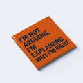 I’M NOT ARGUING, I’M EXPLAINING WHY I’M RIGHT
