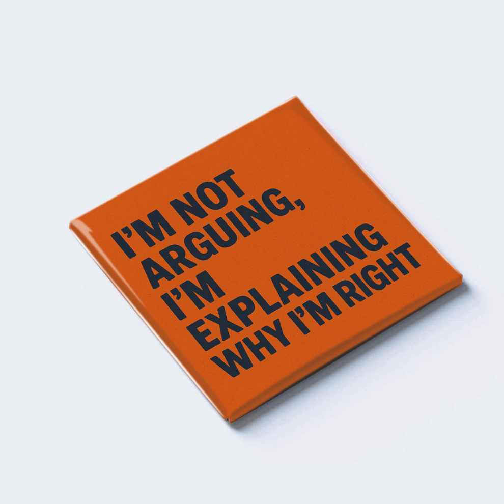 I’M NOT ARGUING, I’M EXPLAINING WHY I’M RIGHT
