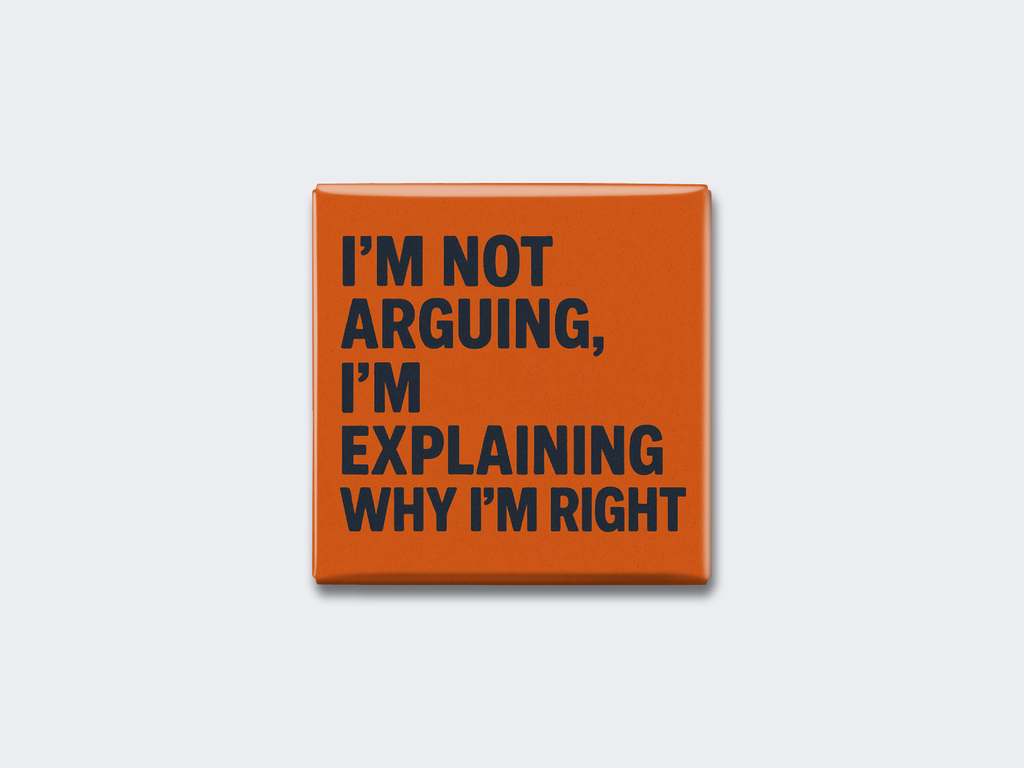 I’M NOT ARGUING, I’M EXPLAINING WHY I’M RIGHT