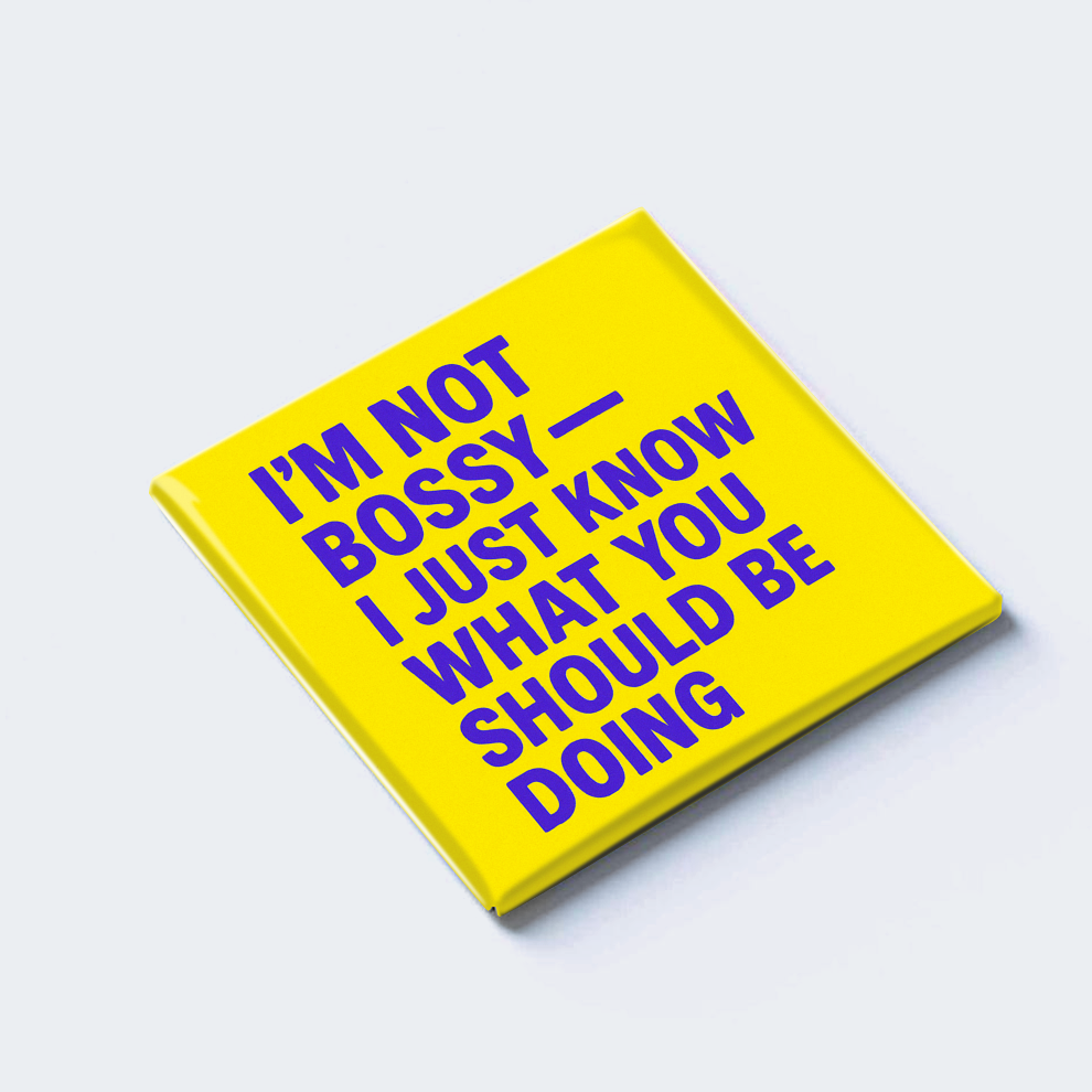 I’M NOT BOSSY — I JUST KNOW WHAT YOU SHOULD BE DOING