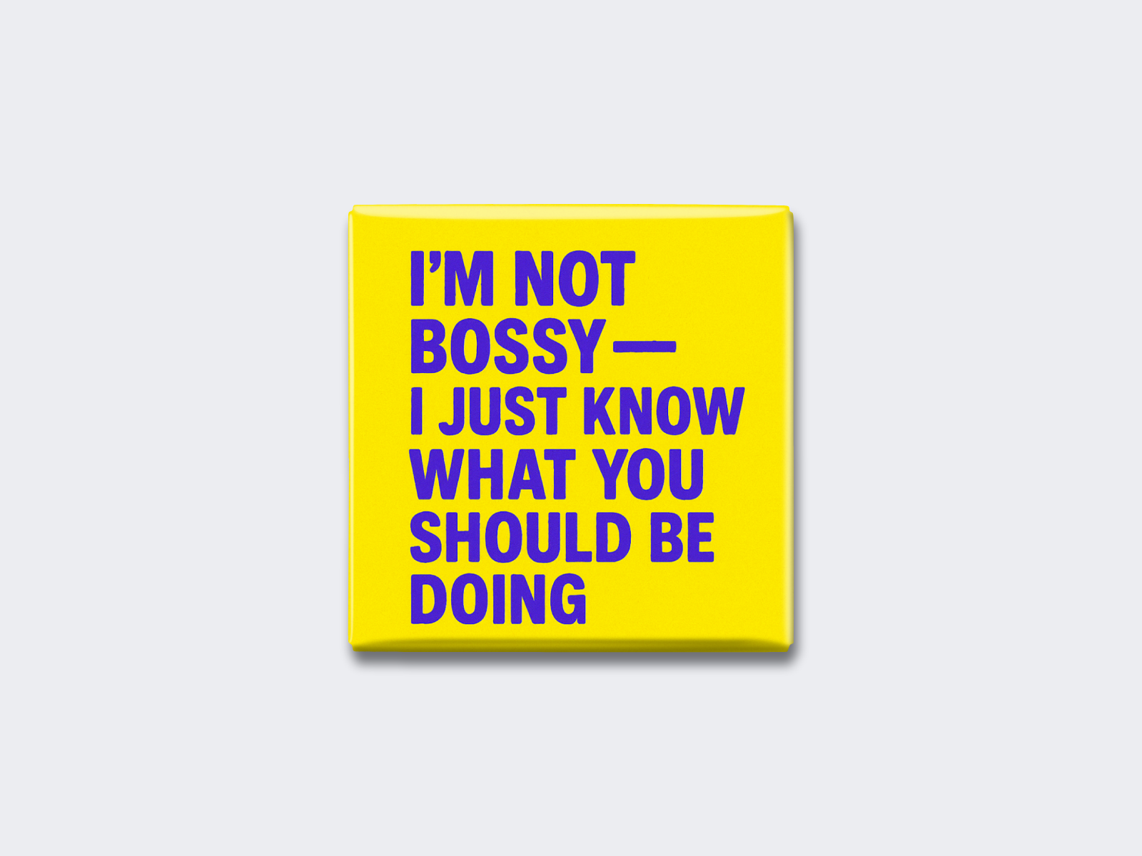 I’M NOT BOSSY — I JUST KNOW WHAT YOU SHOULD BE DOING