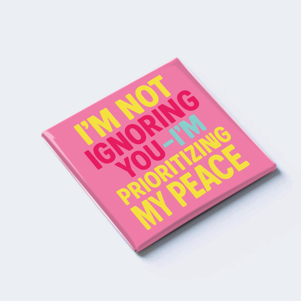 I’M NOT IGNORING YOU — I’M PRIORITIZING MY PEACE
