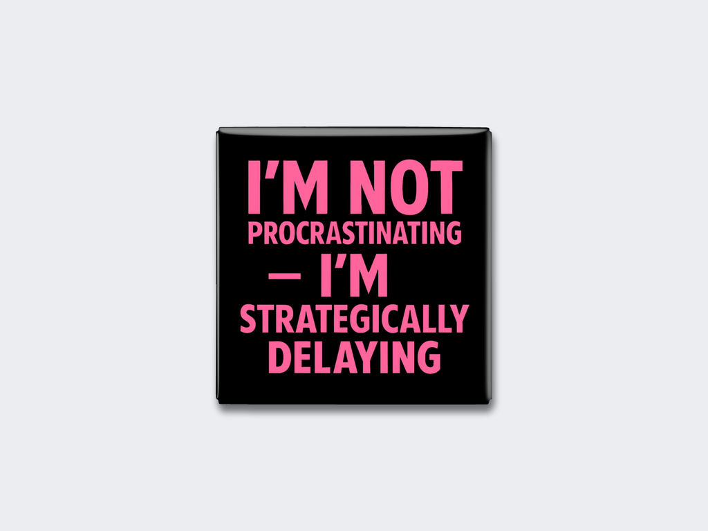 I’M NOT PROCRASTINATING — I’M STRATEGICALLY DELAYING