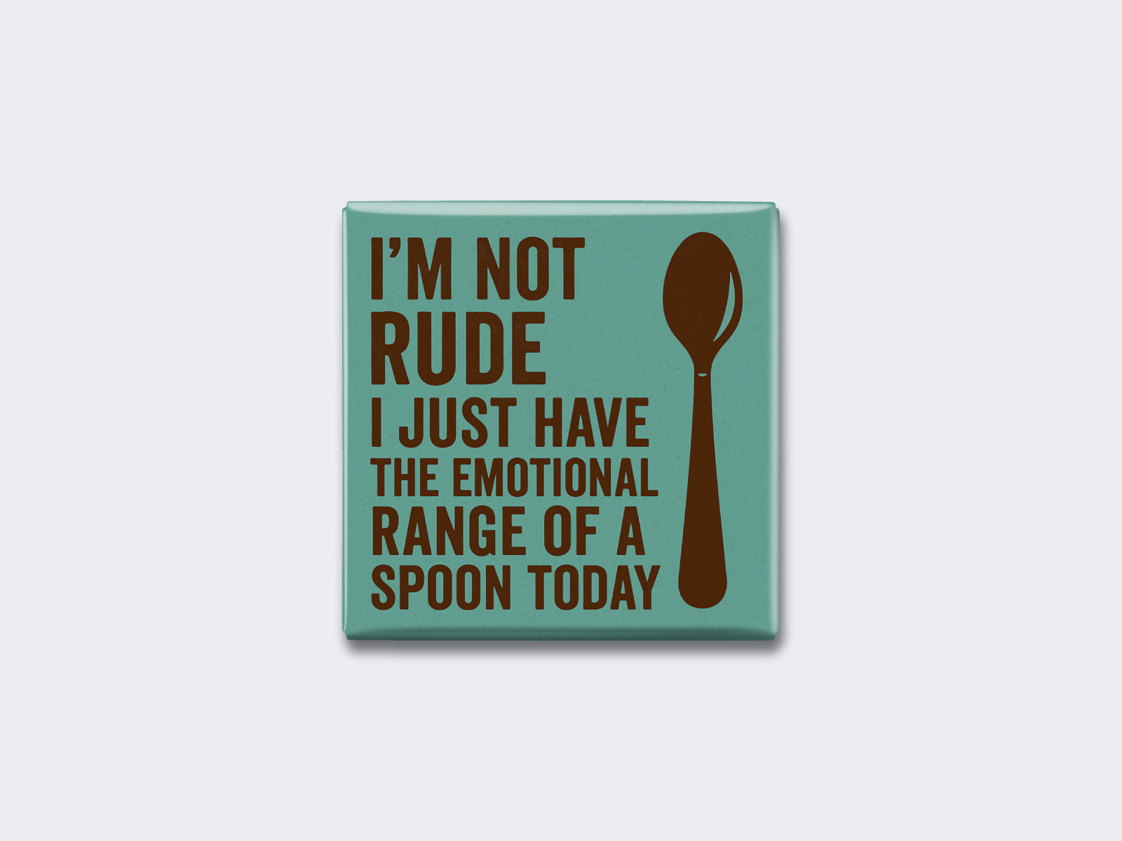 I’M NOT RUDE — I JUST HAVE THE EMOTIONAL RANGE OF A SPOON TODAY