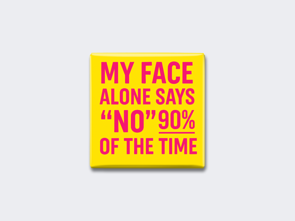 MY FACE ALONE SAYS “NO” 90% OF THE TIME