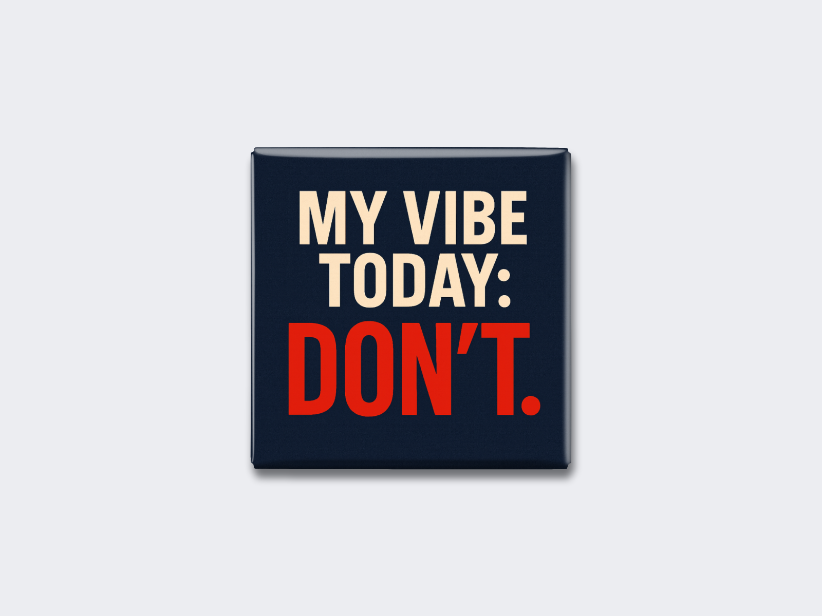 MY VIBE TODAY DON’T.