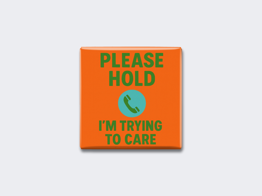 PLEASE HOLD — I’M TRYING TO CARE