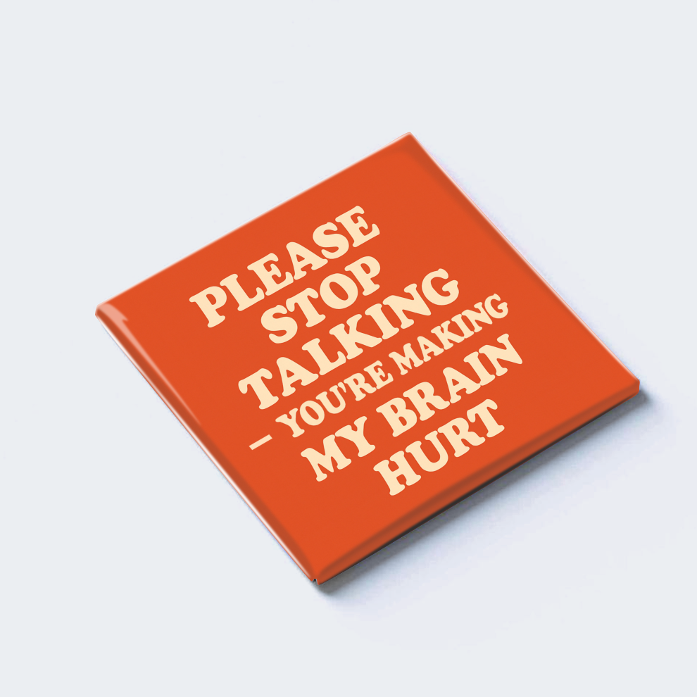 PLEASE STOP TALKING — YOU’RE MAKING MY BRAIN HURT