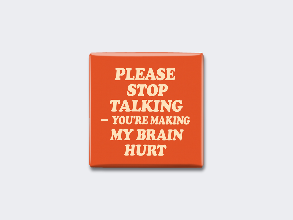PLEASE STOP TALKING — YOU’RE MAKING MY BRAIN HURT