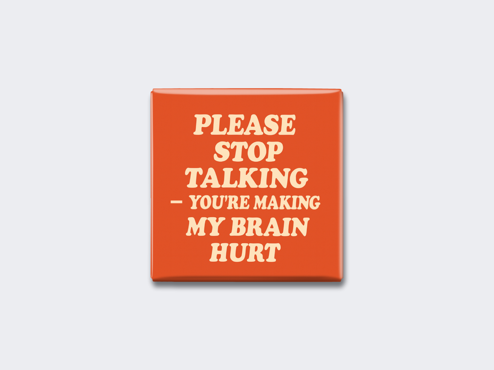 PLEASE STOP TALKING — YOU’RE MAKING MY BRAIN HURT