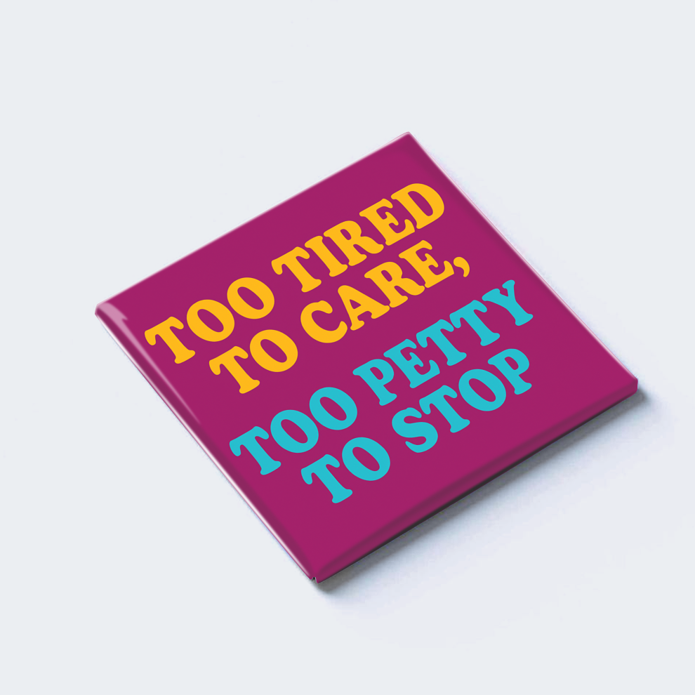TOO TIRED TO CARE, TOO PETTY TO STOP