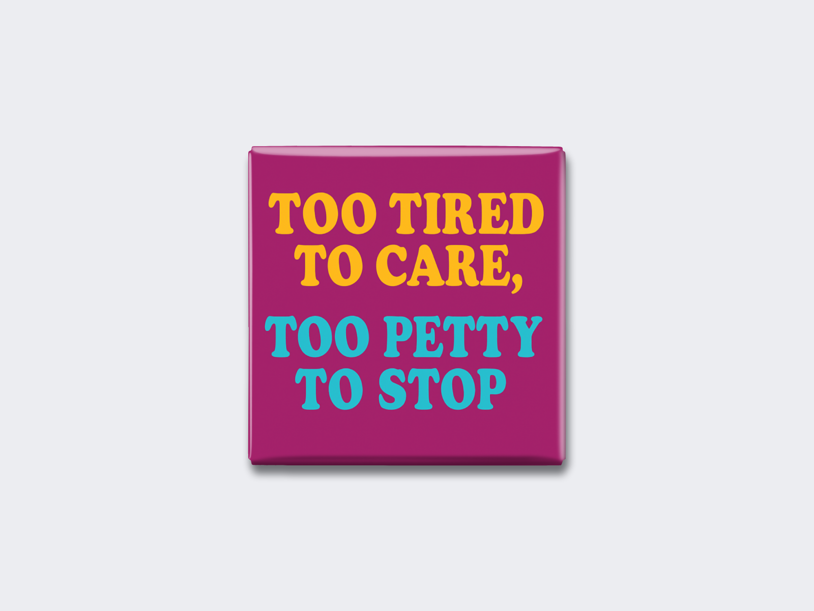TOO TIRED TO CARE, TOO PETTY TO STOP